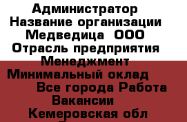 Администратор › Название организации ­ Медведица, ООО › Отрасль предприятия ­ Менеджмент › Минимальный оклад ­ 31 000 - Все города Работа » Вакансии   . Кемеровская обл.,Белово г.